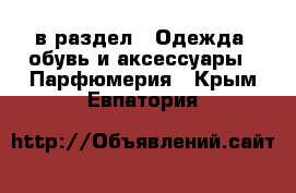  в раздел : Одежда, обувь и аксессуары » Парфюмерия . Крым,Евпатория